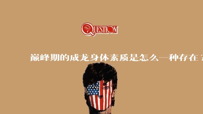 巅峰期的成龙身体素质是怎么一种存在?